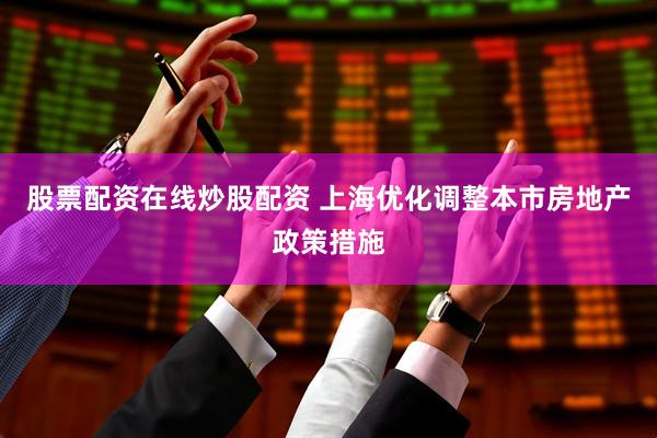 股票配资在线炒股配资 上海优化调整本市房地产政策措施