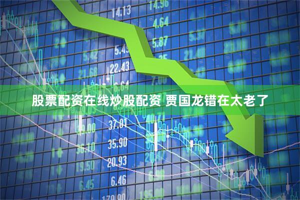 股票配资在线炒股配资 贾国龙错在太老了
