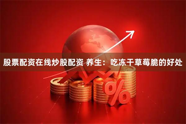 股票配资在线炒股配资 养生：吃冻干草莓脆的好处